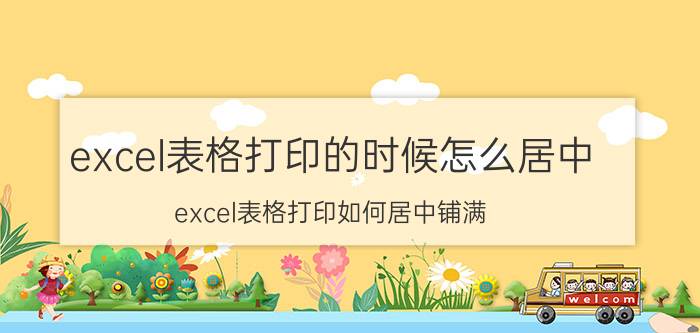 excel表格打印的时候怎么居中 excel表格打印如何居中铺满？